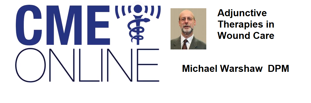 Adjunctive Therapies in Wound Care : Recorded March 11, 2020 : Michael Warshaw DPM Adjunctive_Therapies_in_Wound_Care